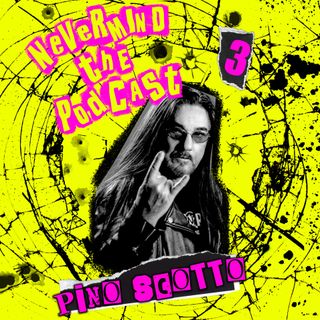 Never Mind The Podcast  - Puntata 03 - Pino Scotto