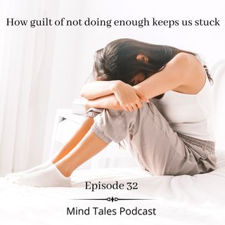 Episode 32 - How guilt of not doing enough keeps us stuck