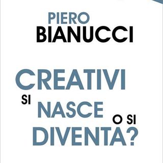PIero Bianucci "Creativi si nasce o si diventa?"