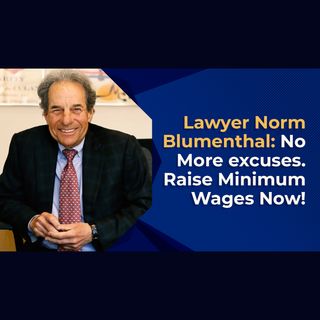 Lawyer Norm Blumenthal: No More Excuses Raise Minimum Wages Now!