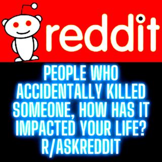 People Who Accidentally Killed Someone, How Has It Impacted Your Life? r/AskReddit Reddit Stories