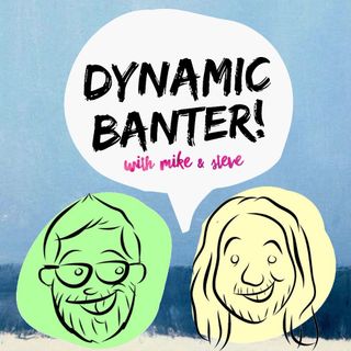 DYNAMIC BANTER! with Mike & Steve