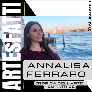 ARTEsFATTI#18 - Annalisa Ferraro - Curatrice e storica dell'arte