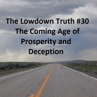 The Lowdown Truth #30: The Coming Age of Prosperity and Deception