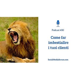 #30 Come far imbestialire i tuoi clienti