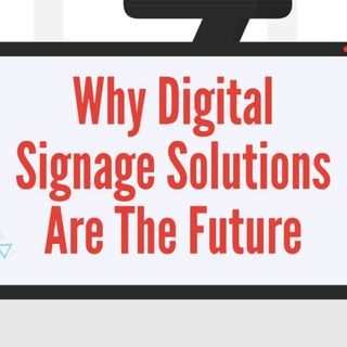 Why Digital Signage Solutions Are The Future
