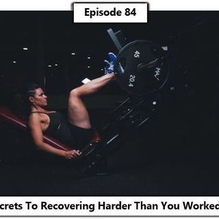 84 - 7 Secrets To Recovering Harder Than You Worked Out