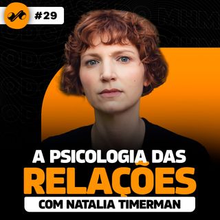 A PSICOLOGIA DOS RELACIONAMENTOS AMOROSOS (com Natalia Timerman) | PODCAST DO MHM
