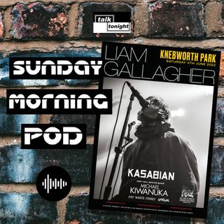 Sunday Morning Pod #1 - Liam a Knebworth nel 2022? Sono Felice ma perplesso.