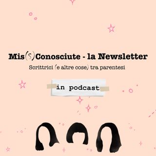 Mis(S)conosciute-la Newsletter in Podcast