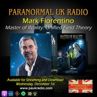 Paranormal UK Radio Show - Mark Fiorentino - Master of Reality: The Unified Field Theory