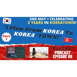 “F. L. I. C. K. S.”  EP 69 - WOW!  2 Years in KOREA-Town (or "From Korea to Korea-town [via Kilburn?]...)