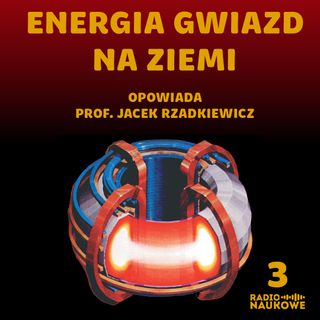 #03 Fuzja jądrowa - czy naukowcom uda się rozpalić na Ziemi mikrosłońce i zmienić cywilizację? | dr Jacek Rzadkiewicz