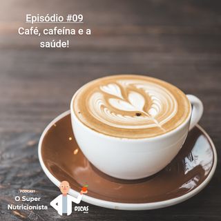 EP009 Café, cafeína e a saúde!