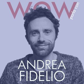 WOW parla con / Andrea Fidelio / COSE CHE NON SI POSSONO DIRE