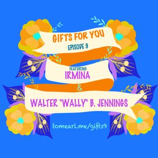 Gifts For You Ep. 9 Featuring Walter “Wally” B. Jennings and Irmina