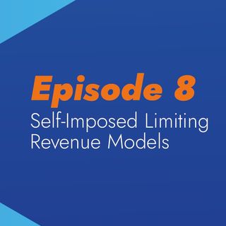Episode 8: Self-Imposed Limiting Revenue Models