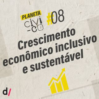 Planeta Civi-Co #08 - Crescimento econômico inclusivo e sustentável