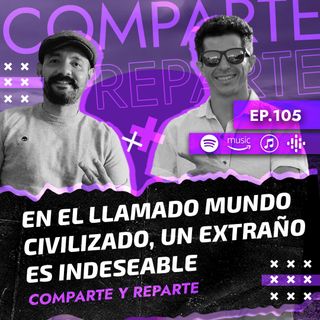 Ep. 105 - Comparte y reparte 9 - En el llamado "mundo civilizado" un extraño es indeseable.
