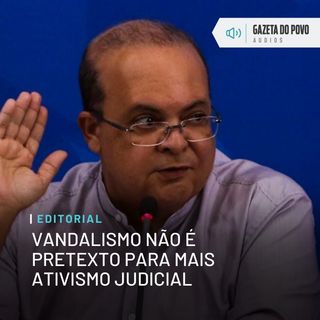 Editorial: Vandalismo não é pretexto para mais ativismo judicial