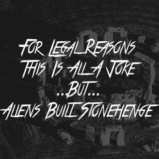 For Legal Reasons This Is All A Joke, But, Aliens Built Stonehenge