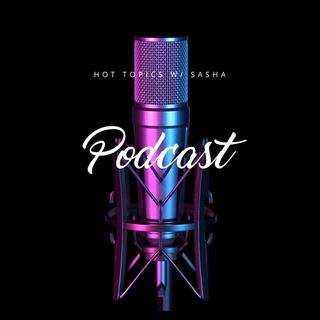 Hot Topics w/ Sasha Podcast Intro