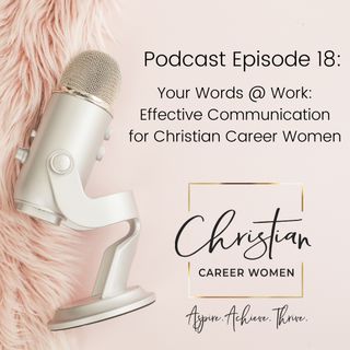 Episode 18: Your Words @ Work: Effective Communication for Christian Career Women