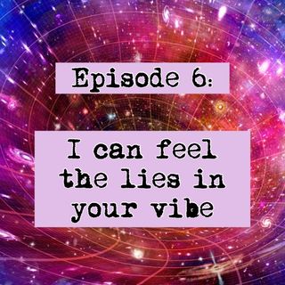 Episode 6- I can feel the lies in your vibe