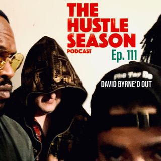 The Hustle Season: Ep. 111 David Byrne'd Out
