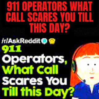 911 Operators What Call Scares You Till This Day?