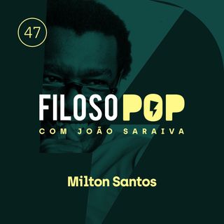 FilosoPOP 047 - Milton Santos
