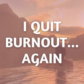 I Quit Burnout... Again