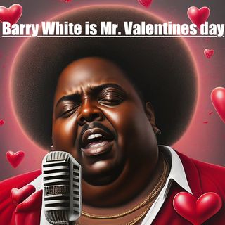 Barry White is Mr. Valentines Day