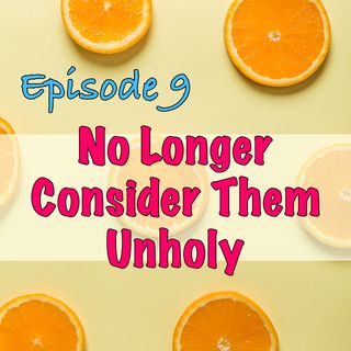 Episode 9 - No Longer Consider Them Unholy