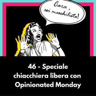 Speciale chiacchiera libera con Opinionated Monday -Ep 46