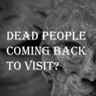 Dead People Coming Back to Visit?