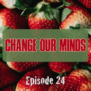 Episode 24 - Change Our Minds