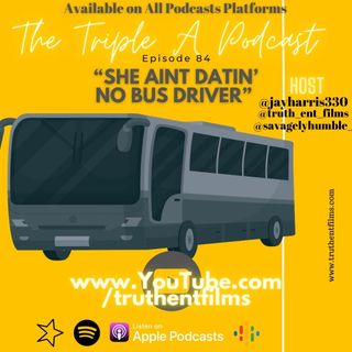 The Triple A Podcast Ep 84- "She Aint Datin' No Bus Driver"