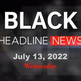Black Headline News 7-13-22