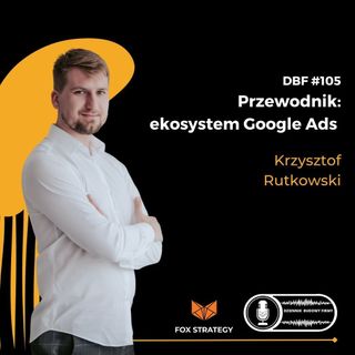 Przewodnik po ekosystemie Google Ads (DBF #105)