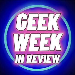 Geek Week In Review Episode 3