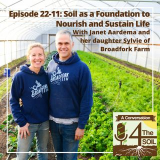 Episode 22 - 11: Soil as a Foundation to Nourish and Sustain Life with Janet Aardema and her daughter Sylvie of Broadfork Farm