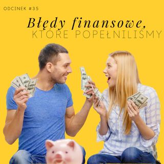 #35 Błędy finansowe, które popełniliśmy