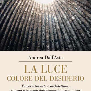 Andrea Dall'Asta "La luce colore del desiderio"