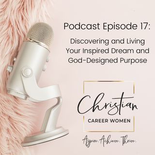 Episode 17: Discovering and Living Your Inspired Dream and God-Designed Purpose
