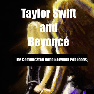 Taylor Swift and Beyoncé: The Complicated Bond Between Pop Icons