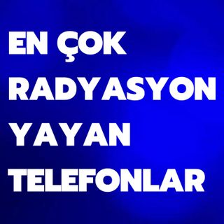 EN ÇOK RADYASYON YAYAN TELEFONLAR - TÜRKİYE'DE DE SATIŞTALAR