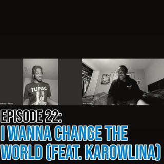 Episode 22: I Wanna Change The World (Feat. Karowlina)
