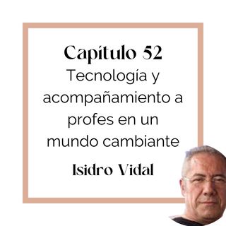 52 Isidro Vidal: Tecnología y acompañamiento a profes en un mundo cambiante (T4)