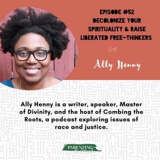 52. Decolonize Your Spirituality & Raise Liberated Free-Thinkers with Ally Henny